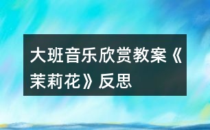 大班音樂(lè)欣賞教案《茉莉花》反思