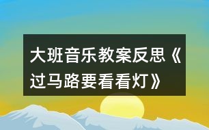 大班音樂教案反思《過馬路要看看燈》