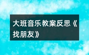 大班音樂教案反思《找朋友》