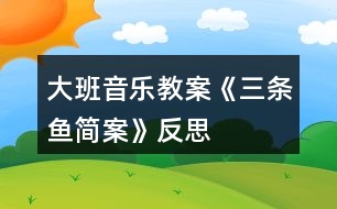 大班音樂教案《三條魚簡(jiǎn)案》反思