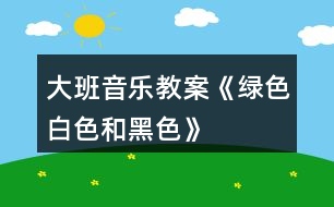 大班音樂教案《綠色、白色和黑色》