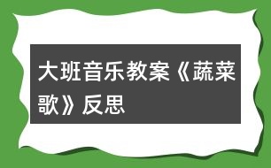 大班音樂教案《蔬菜歌》反思