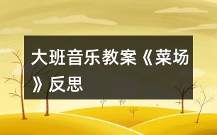 大班音樂教案《菜場》反思