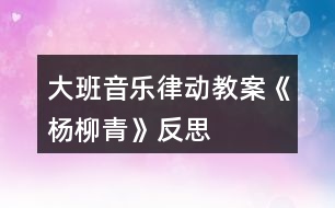 大班音樂律動教案《楊柳青》反思