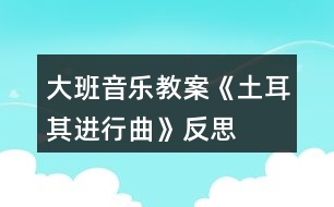 大班音樂教案《土耳其進行曲》反思