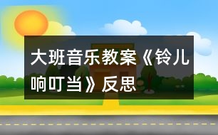 大班音樂教案《鈴兒響叮當(dāng)》反思