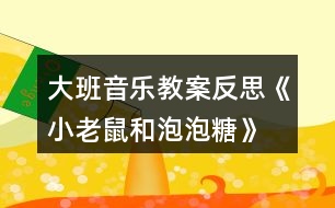 大班音樂教案反思《小老鼠和泡泡糖》