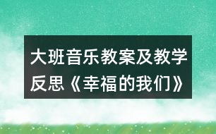 大班音樂(lè)教案及教學(xué)反思《幸福的我們》