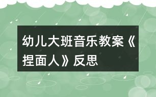 幼兒大班音樂教案《捏面人》反思