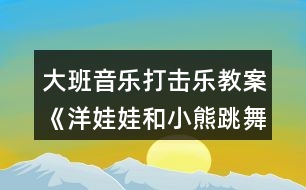 大班音樂(lè)打擊樂(lè)教案《洋娃娃和小熊跳舞》反思