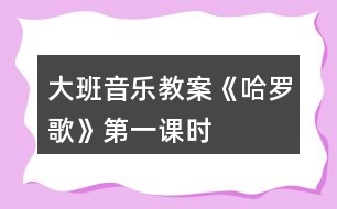 大班音樂教案《哈羅歌》第一課時(shí)