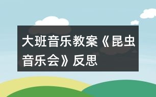 大班音樂教案《昆蟲音樂會》反思