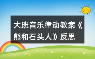 大班音樂律動教案《熊和石頭人》反思