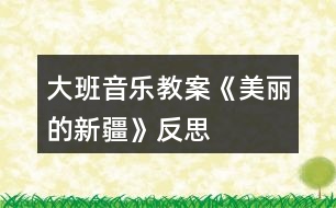 大班音樂教案《美麗的新疆》反思