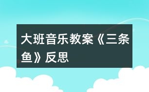 大班音樂(lè)教案《三條魚(yú)》反思