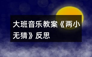 大班音樂(lè)教案《兩小無(wú)猜》反思