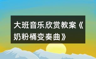 大班音樂(lè)欣賞教案《奶粉桶變奏曲》