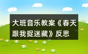 大班音樂教案《春天跟我捉迷藏》反思