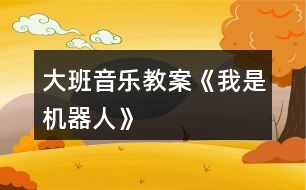 大班音樂教案《我是機器人》