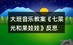 大班音樂教案《七菜光和果娃娃》反思