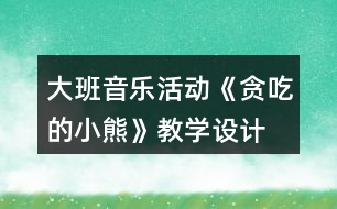 大班音樂活動《貪吃的小熊》教學設計