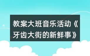 教案大班音樂活動《牙齒大街的新鮮事》反思