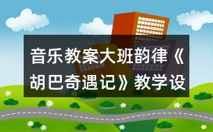 音樂教案大班韻律《胡巴奇遇記》教學(xué)設(shè)計(jì)