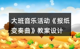 大班音樂(lè)活動(dòng)《報(bào)紙變奏曲》教案設(shè)計(jì)