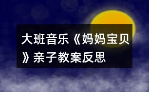 大班音樂《媽媽、寶貝》親子教案反思