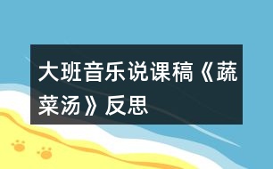 大班音樂(lè)說(shuō)課稿《蔬菜湯》反思