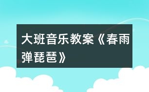 大班音樂(lè)教案《春雨彈琵琶》