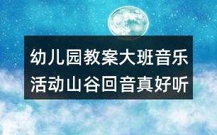 幼兒園教案大班音樂(lè)活動(dòng)山谷回音真好聽(tīng)反思