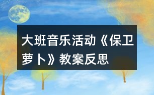 大班音樂(lè)活動(dòng)《保衛(wèi)蘿卜》教案反思