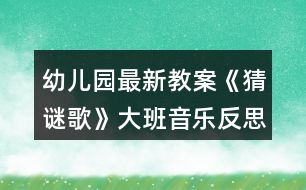 幼兒園最新教案《猜謎歌》大班音樂反思