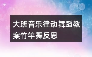 大班音樂(lè)律動(dòng)舞蹈教案竹竿舞反思