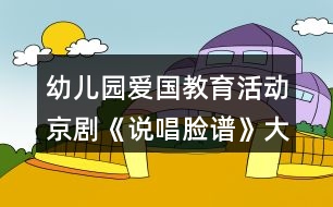 幼兒園愛(ài)國(guó)教育活動(dòng)京劇《說(shuō)唱臉譜》大班音樂(lè)教案