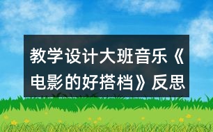 教學(xué)設(shè)計(jì)大班音樂《電影的好搭檔》反思