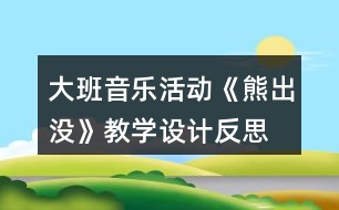 大班音樂(lè)活動(dòng)《熊出沒(méi)》教學(xué)設(shè)計(jì)反思