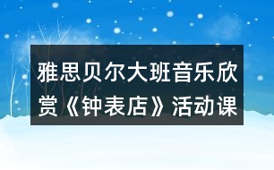 雅思貝爾大班音樂(lè)欣賞《鐘表店》活動(dòng)課教案