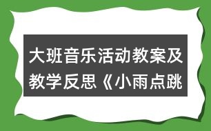 大班音樂活動(dòng)教案及教學(xué)反思《小雨點(diǎn)跳舞》