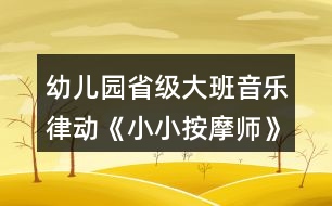 幼兒園省級(jí)大班音樂(lè)律動(dòng)《小小按摩師》教案、說(shuō)課稿和專家點(diǎn)評(píng)