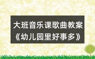 大班音樂課歌曲教案《幼兒園里好事多》教學設(shè)計與反思