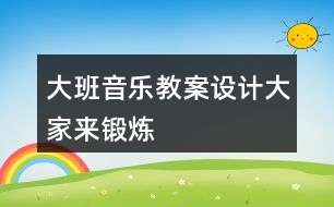 大班音樂教案設計大家來鍛煉