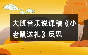 大班音樂(lè)說(shuō)課稿《小老鼠送禮》反思