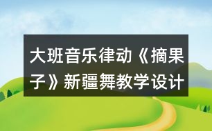 大班音樂律動《摘果子》（新疆舞）教學設計反思