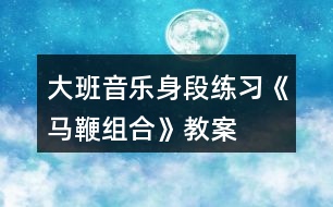 大班音樂身段練習(xí)《馬鞭組合》教案