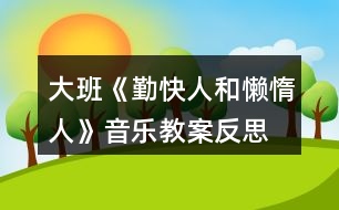 大班《勤快人和懶惰人》音樂教案反思、歌詞