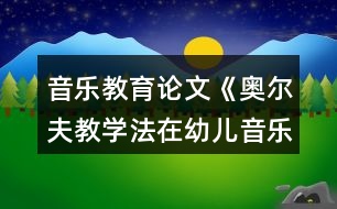 音樂教育論文《奧爾夫教學法在幼兒音樂節(jié)奏教學中的應用》