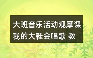 大班音樂活動(dòng)觀摩課我的大鞋會(huì)唱歌 教學(xué)設(shè)計(jì)和反思