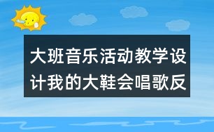 大班音樂活動教學設(shè)計我的大鞋會唱歌反思